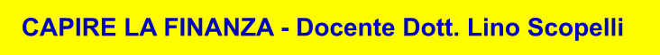 CAPIRE LA FINANZA - Docente Dott. Lino Scopelli