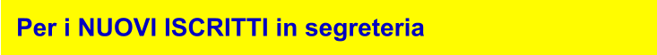 Per i NUOVI ISCRITTI in segreteria