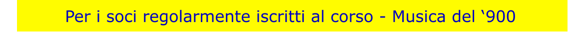 Per i soci regolarmente iscritti al corso - Musica del 900