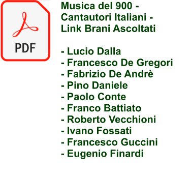 Musica del 900 - Cantautori Italiani - Link Brani Ascoltati  - Lucio Dalla - Francesco De Gregori - Fabrizio De Andr� - Pino Daniele - Paolo Conte - Franco Battiato - Roberto Vecchioni - Ivano Fossati - Francesco Guccini - Eugenio Finardi